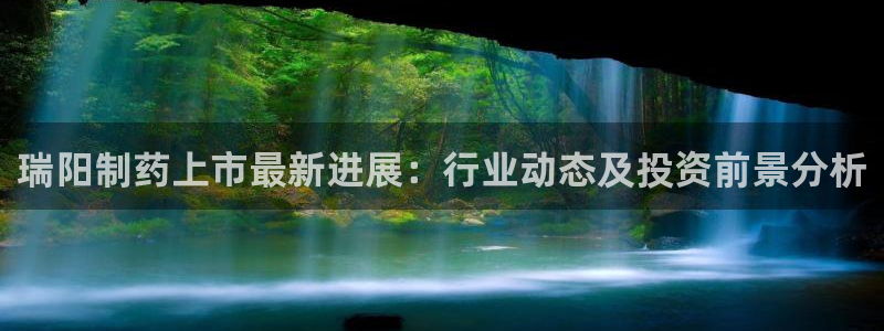 九游会老哥俱乐部交流社区：瑞阳制药上市最新进展：行业动态及投资前景分析