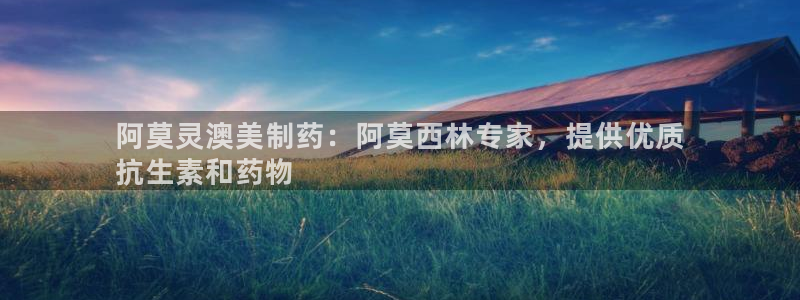 usdt九游会老哥俱乐部：阿莫灵澳美制药：阿莫西林专家，提供优质
抗生素和药物