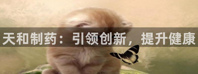九游老哥俱乐部官网登录：天和制药：引领创新，提升健康